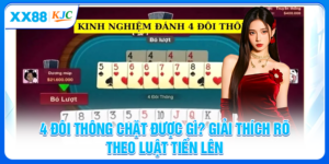 4 Đôi Thông Chặt Được Gì? Giải Thích Rõ Theo Luật Tiến Lên