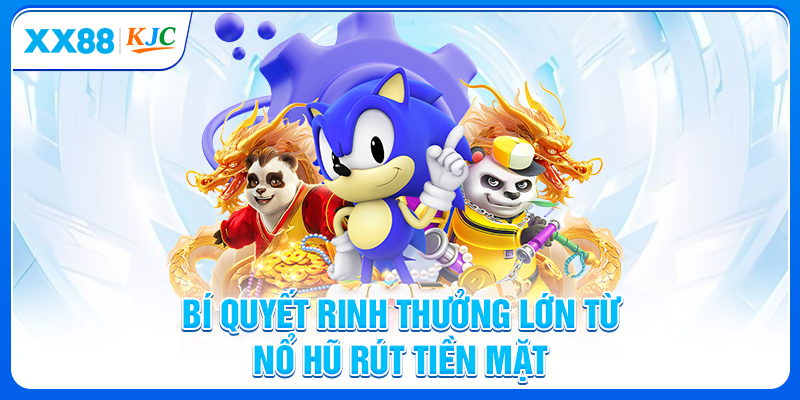 Bí quyết rinh thưởng lớn từ Nổ hũ rút tiền mặt