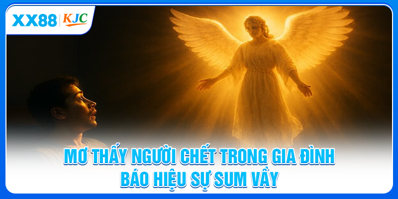 Mơ thấy người chết trong gia đình báo hiệu sự sum vầy