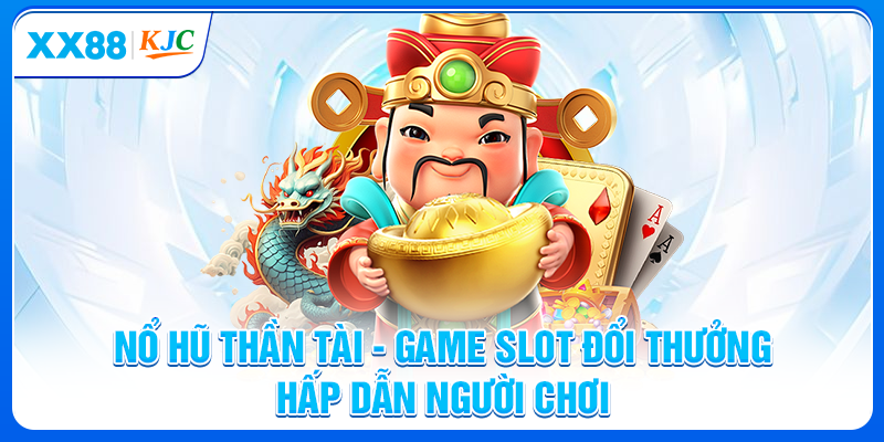 Nổ Hũ Thần Tài - Game Slot Đổi Thưởng Hấp Dẫn Người Chơi