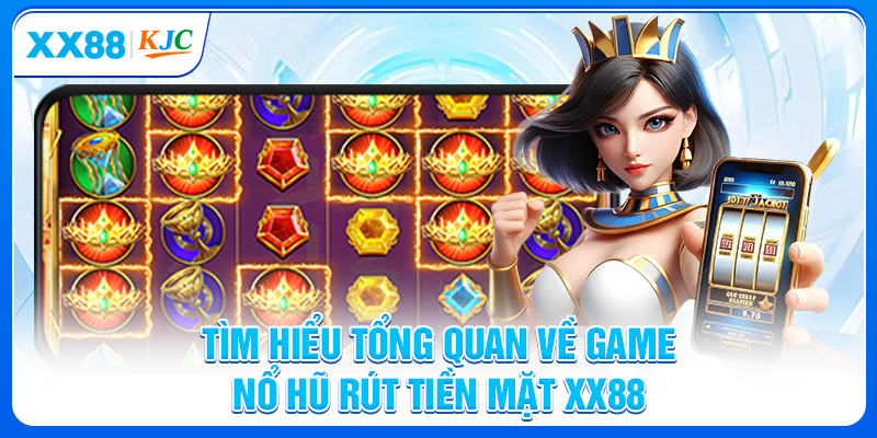Tìm hiểu tổng quan về game nổ hũ rút tiền mặt XX88