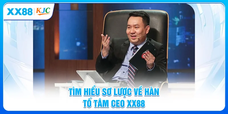 Tìm hiểu sơ lược về Hàn Tố Tâm - CEO XX88